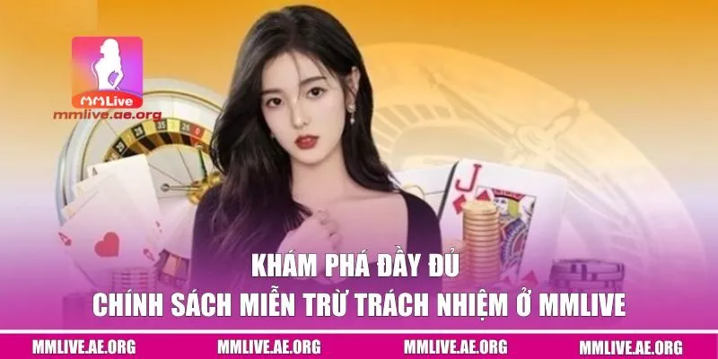 Khám phá đầy đủ chính sách miễn trừ trách nhiệm ở MMLIVE